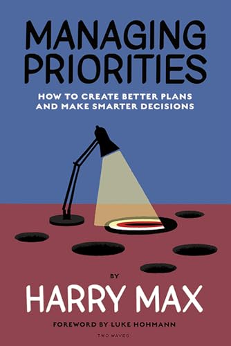 Managing Priorities: How to Create Better Plans and Make Smarter Decisions (Paperback)