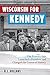 Wisconsin for Kennedy: The Primary That Launched a President and Changed the Course of History