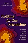 Fighting for Our Friendships: The Science and Art of Conflict and Connection in Women&#x27;s Relationships 