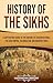 History of the Sikhs: A Captivating Guide to the Origins of Sikhism in India, the Sikh Empire, Colonialism, and Modern Times (Exploring India’s Past)