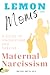 Lemon Moms: A Guide to Understand and Survive Maternal Narcissism: Why you can't please her, why she withholds love and affection, and why nothing you do is good enough. Why you can't win.
