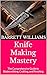 Knife Making Mastery: The Comprehensive Guide to Bladesmithing, Crafting, and Finishing (Forging Futures: Blacksmithing, Business, and Beyond Book 7)