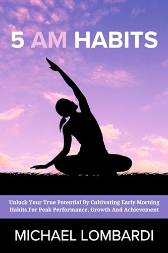 5 AM Habits: Unlock Your True Potential By Cultivating Early Morning Habits For Peak Performance, Growth And Achievement (Kindle Edition)