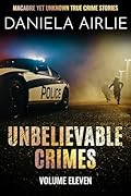 Unbelievable Crimes Volume Eleven: Macabre Yet Unknown True Crime Stories