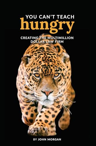 You Can't Teach Hungry: Creating the Multimillion Dollar Law Firm (Kindle Edition)