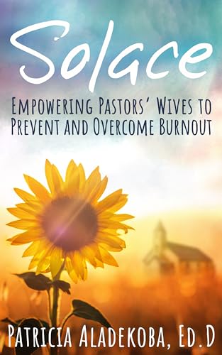 SOLACE: EMPOWERING PASTORS’ WIVES TO PREVENT AND OVERCOME BURNOUT (Kindle Edition)