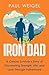 Iron Dad: A Cancer Survivor’s Story of Discovering Strength, Life, and Love Through Fatherhood