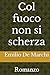 Col fuoco non si scherza: Romanzo (Italian Edition)