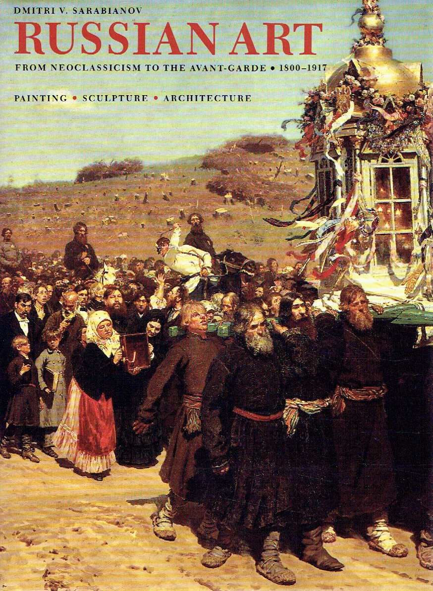 Russian Art: From Neoclassicism to the Avant-Garde 1800-1917: Painting, Sculpture, Architecture
