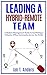 Leading a Hybrid-Remote Team: A Modern Management Guide to Facilitating a Cohesive Office Community Across the Divide