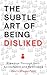 The Subtle Art Of Being Disliked: Freedom Through Self-Acceptance and Resilience (Mastering People Skills)