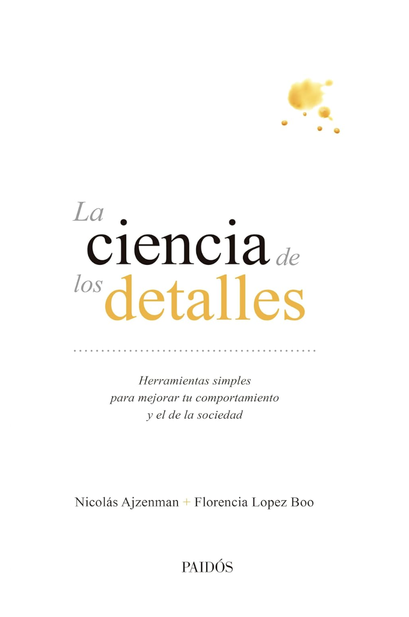 La ciencia de los detalles: Herramientas simples para mejorar tu comportamiento y el de la sociedad (Spanish Edition)
