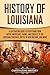 History of Louisiana: A Captivating Guide to Everything from Native Americans, Cajuns, and Creoles to the Louisiana Purchase, Battle of New Orleans, and More (U.S. States)