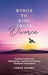 Wings to Rise above Divorce: Finding Forgiveness, Redemption, and Renewal during Turbulent Separations