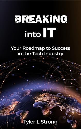 Breaking Into IT: Your Roadmap to Success in the Tech Industry (Kindle Edition)
