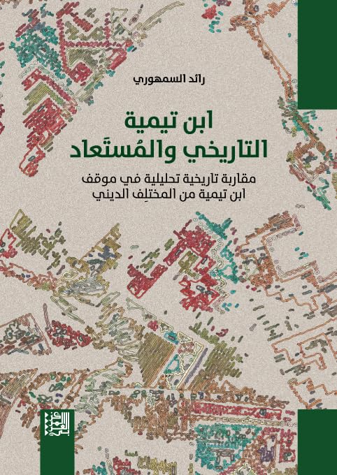‫ابن تيمية التاريخي والمستعاد: مقاربة تاريخية تحليلية في موقف ابن تيمية من المختلف الديني‬ (Arabic Edition)