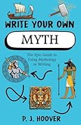Write Your Own Myth: The Epic Guide to Using Mythology in Writing