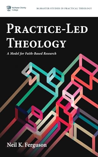 Practice-Led Theology: A Model for Faith-Based Research (McMaster Studies in Practical Theology)