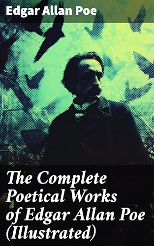 The Complete Poetical Works of Edgar Allan Poe (Illustrated): Enriched edition. Exploring the Gothic Beauty of Poe's Poetic Masterpieces