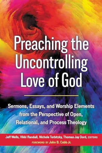 Preaching the Uncontrolling Love of God: Sermons, Essays, and Worship Elements from the Perspective of Open, Relational, and Process Theology (Kindle Edition)