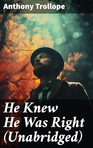 He Knew He Was Right (Unabridged): Enriched edition. A Victorian Masterpiece of Jealousy, Marriage, and Trust