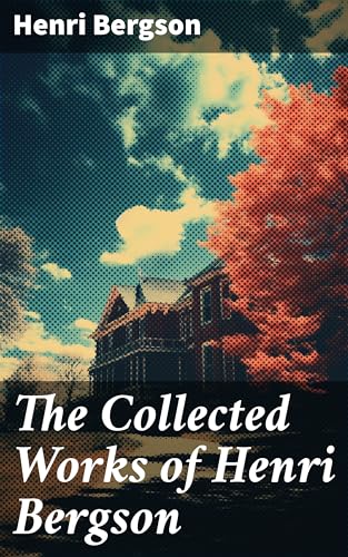 The Collected Works of Henri Bergson: Enriched edition. Exploring Time, Memory, and Creativity: An Insightful Collection of Philosophical Essays (Kindle Edition)