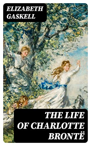 The Life of Charlotte Brontë: Enriched edition. An Intimate Victorian Biography of Genius, Gender, and Creativity in 19th-Century England