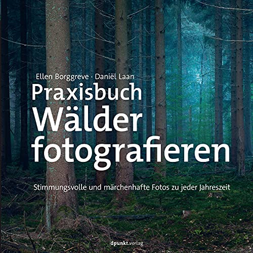 Praxisbuch Wälder fotografieren: Stimmungsvolle und märchenhafte Fotos zu jeder Jahreszeit (Fotopraxis von A bis Z – Knipsen wie die Profis) (German Edition)