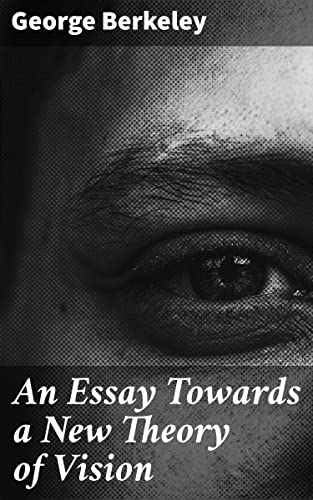 An Essay Towards a New Theory of Vision: Enriched edition. Challenging Perspectives on Visual Perception and Reality