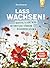 Lass wachsen!: Nachhaltig gärtnern, Artenvielfalt fördern, Ressourcen schonen. Wie du mit deinem Garten die Welt retten kannst. Erprobte Ideen zur ... ... und klimafreundlich (German Edition)