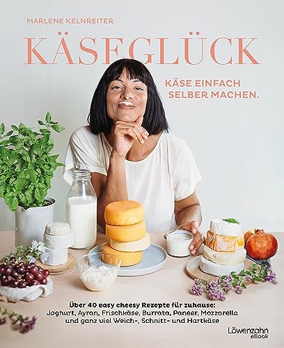 Käseglück: Käse einfach selber machen. Über 40 easy cheesy Rezepte für zuhause: Joghurt, Ayran, Frischkäse, Burrata, Paneer, Mozzarella und ganz viel Weich-, Schnitt- und Hartkäse (German Edition)