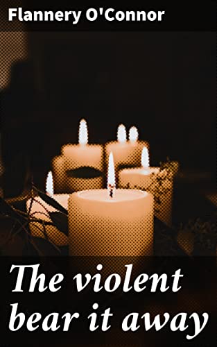 The violent bear it away: Enriched edition. A Southern Gothic Tale of Faith, Violence, and Redemption in the Decaying South