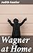 Wagner at Home: Revealing the Domestic World of a Musical Genius