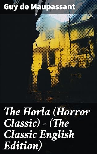 The Horla (Horror Classic) - (The Classic English Edition): Enriched edition. A Chilling Descent into Madness and the Supernatural