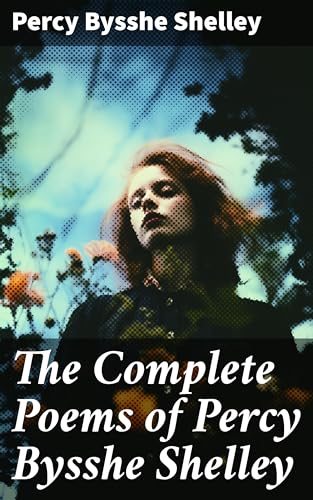 The Complete Poems of Percy Bysshe Shelley: Enriched edition. Revolutionary Themes in Romantic Poetry: A Poetry Anthology by a Historical Poet