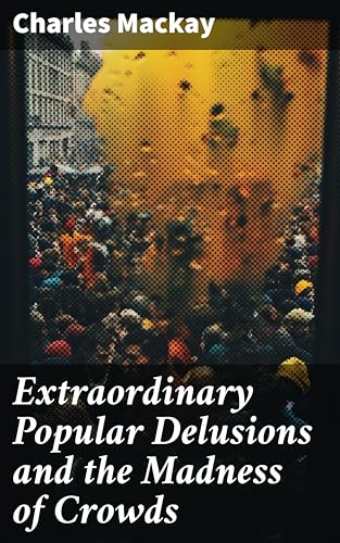 Extraordinary Popular Delusions and the Madness of Crowds: Enriched edition. Vol.1-3