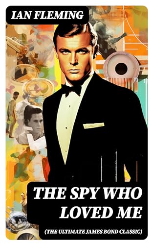 THE SPY WHO LOVED ME (The Ultimate James Bond Classic): A Passionate and Violent Saga of Love and Duty narrated by a Bond Girl...