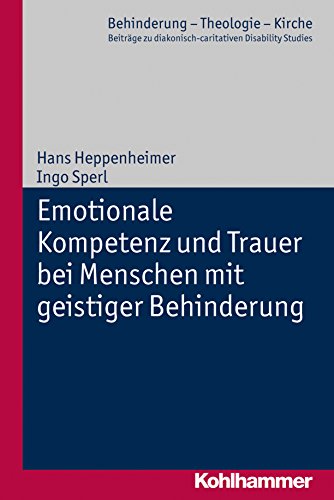 Emotionale Kompetenz und Trauer bei Menschen mit geistiger Behinderung (Behinderung - Theologie - Kirche: Beiträge zu diakonisch-caritativen Disability Studies 2) (German Edition)