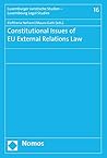 Constitutional Issues of EU External Relations Law (Luxemburger Juristische Studien - Luxembourg Legal Studies Book 16)