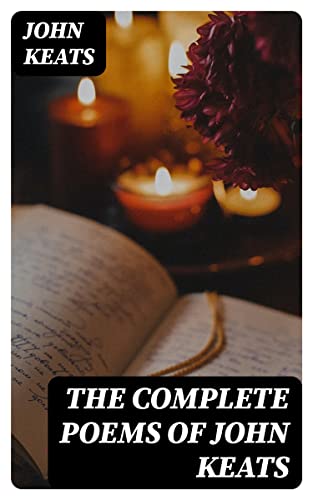 The Complete Poems of John Keats: Enriched edition. Romantic Odes and Sonnets on Beauty, Nature, and Mortality in Lush, Sensuous Verse