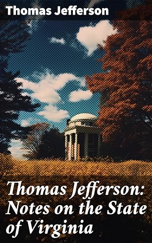 Thomas Jefferson: Notes on the State of Virginia: Enriched edition. A Compilation of Data About the State's Natural Resources, Economy and the Nature of the Good Society
