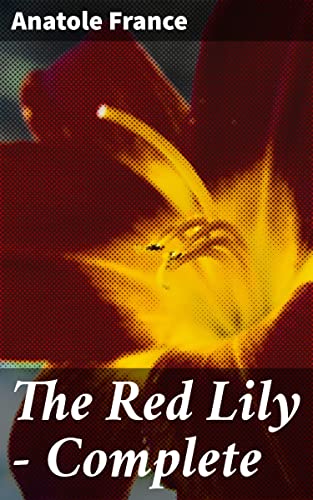 The Red Lily — Complete: Enriched edition. Passion, Betrayal, and Political Intrigue in 19th-Century French Society