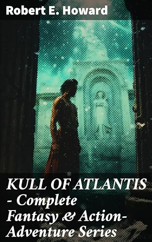KULL OF ATLANTIS - Complete Fantasy & Action-Adventure Series: Enriched edition. KULL OF ATLANTIS - Complete Fantasy & Action-Adventure Series