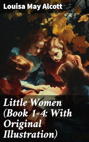 Little Women (Book 1-4: With Original Illustration): Enriched edition. Little Women, Good Wives, Little Men and Jo's Boys