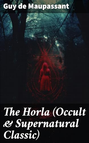 The Horla (Occult & Supernatural Classic): A Tale of Madness and Obsession in 19th Century Occult Horror