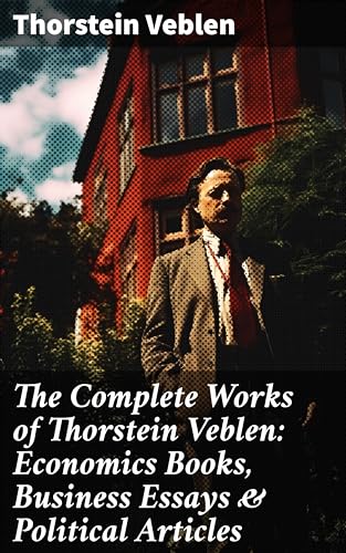 The Complete Works of Thorstein Veblen: Economics Books, Business Essays & Political Articles: Enriched edition. The Theory of the Leisure Class, Business Enterprise & Higher Learning In America (Kindle Edition)