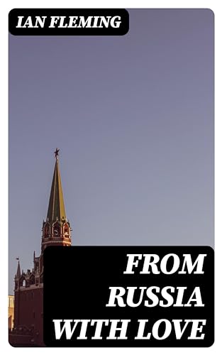 From Russia With Love: Enriched edition. A Cold War SPECTRE Trap of Betrayal, Loyalty, and High-Stakes Espionage