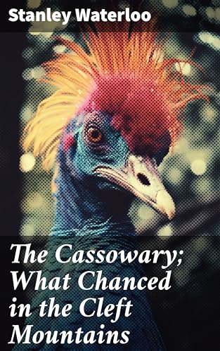 The Cassowary; What Chanced in the Cleft Mountains: Lost in the Cleft Mountains: A Thrilling Adventure of Discovery and Survival (Kindle Edition)