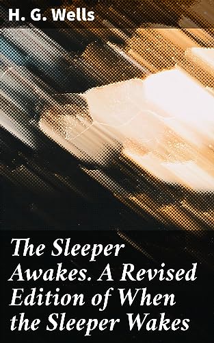 The Sleeper Awakes. A Revised Edition of When the Sleeper Wakes: Enriched edition. A Futuristic Awakening: Exploring the Consequences of a Dystopian Future