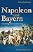 Napoleon und Bayern: Eine K...